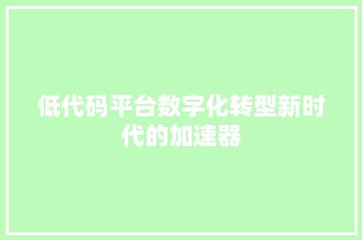 低代码平台数字化转型新时代的加速器