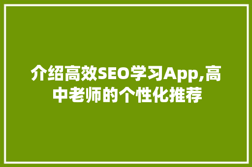介绍高效SEO学习App,高中老师的个性化推荐