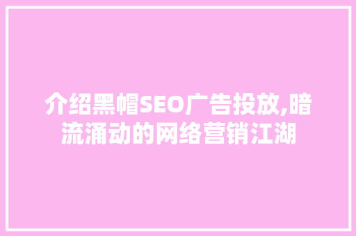 介绍黑帽SEO广告投放,暗流涌动的网络营销江湖