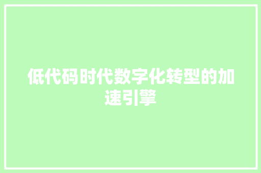低代码时代数字化转型的加速引擎