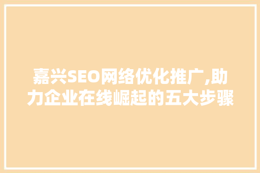 嘉兴SEO网络优化推广,助力企业在线崛起的五大步骤  第1张