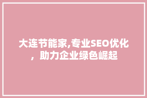 大连节能家,专业SEO优化，助力企业绿色崛起