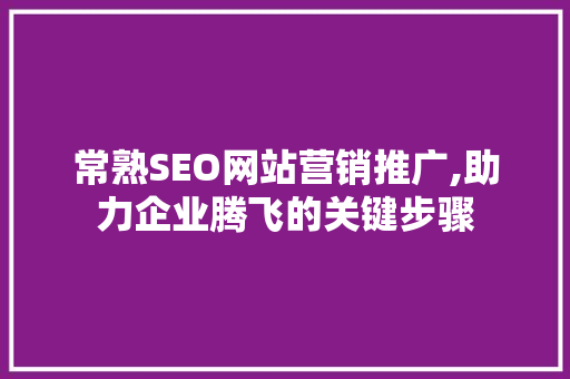 常熟SEO网站营销推广,助力企业腾飞的关键步骤