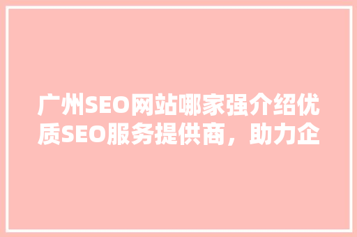 广州SEO网站哪家强介绍优质SEO服务提供商，助力企业腾飞