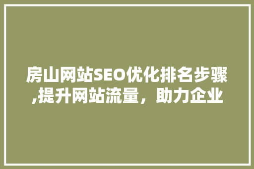 房山网站SEO优化排名步骤,提升网站流量，助力企业腾飞  第1张
