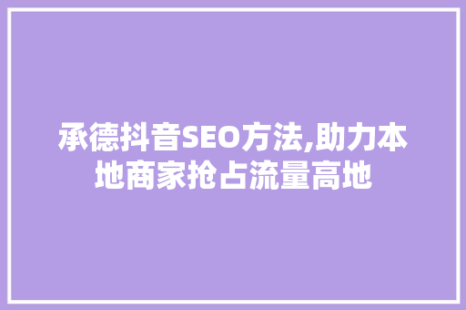 承德抖音SEO方法,助力本地商家抢占流量高地