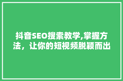 抖音SEO搜索教学,掌握方法，让你的短视频脱颖而出