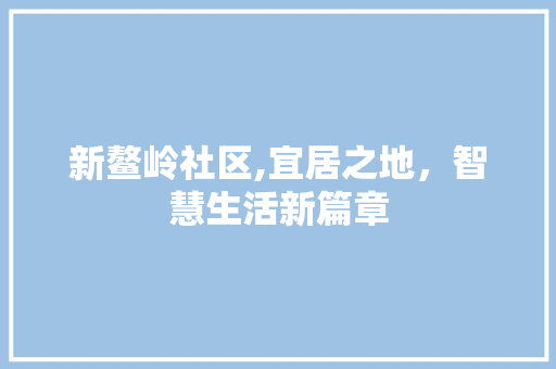 新鳌岭社区,宜居之地，智慧生活新篇章