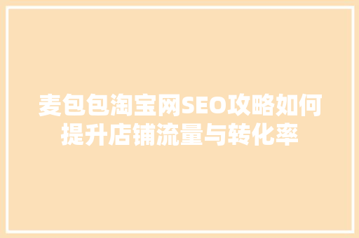 麦包包淘宝网SEO攻略如何提升店铺流量与转化率