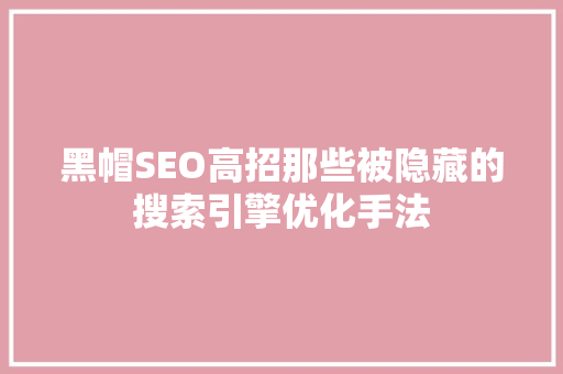 黑帽SEO高招那些被隐藏的搜索引擎优化手法