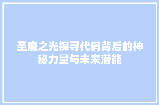 圣魔之光探寻代码背后的神秘力量与未来潜能  第1张