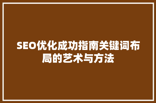 SEO优化成功指南关键词布局的艺术与方法