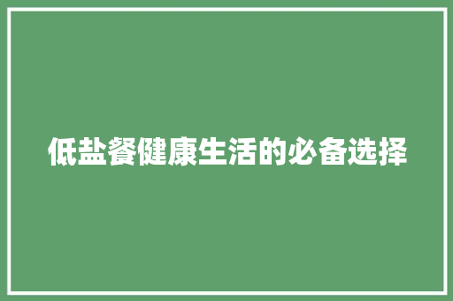 低盐餐健康生活的必备选择  第1张
