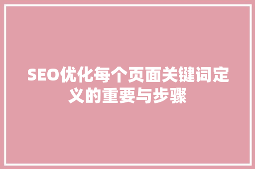 SEO优化每个页面关键词定义的重要与步骤