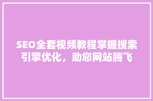 SEO全套视频教程掌握搜索引擎优化，助您网站腾飞
