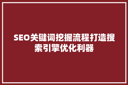 SEO关键词挖掘流程打造搜索引擎优化利器