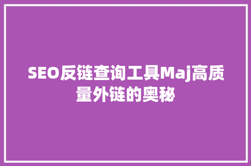 SEO反链查询工具Maj高质量外链的奥秘