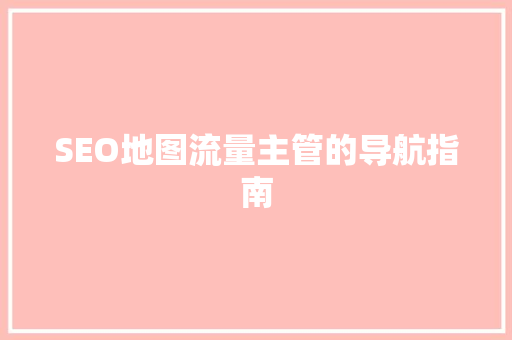 SEO地图流量主管的导航指南