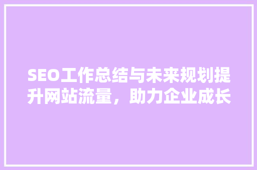 SEO工作总结与未来规划提升网站流量，助力企业成长