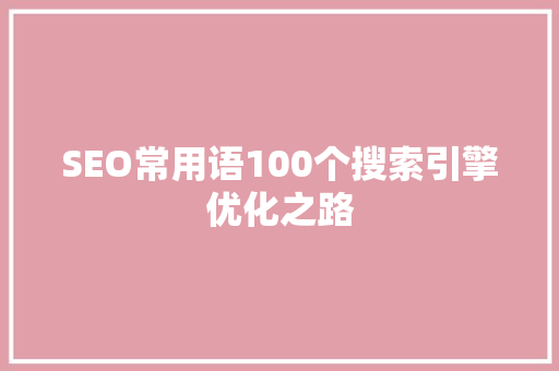 SEO常用语100个搜索引擎优化之路  第1张