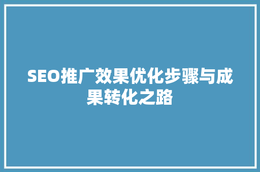 SEO推广效果优化步骤与成果转化之路