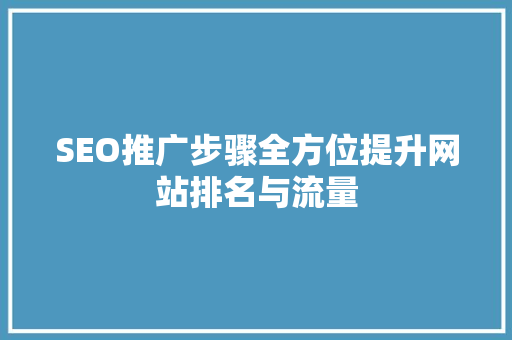SEO推广步骤全方位提升网站排名与流量  第1张