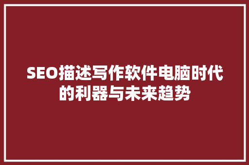 SEO描述写作软件电脑时代的利器与未来趋势