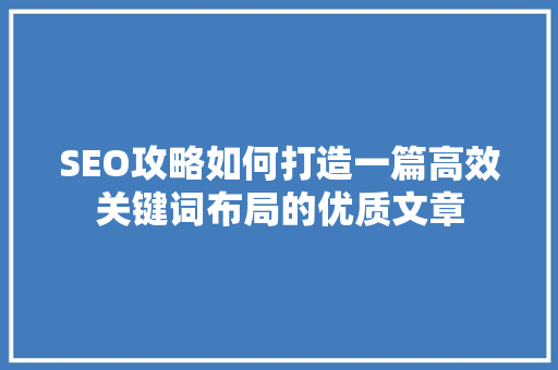 SEO攻略如何打造一篇高效关键词布局的优质文章