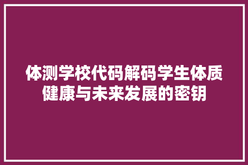 体测学校代码解码学生体质健康与未来发展的密钥  第1张