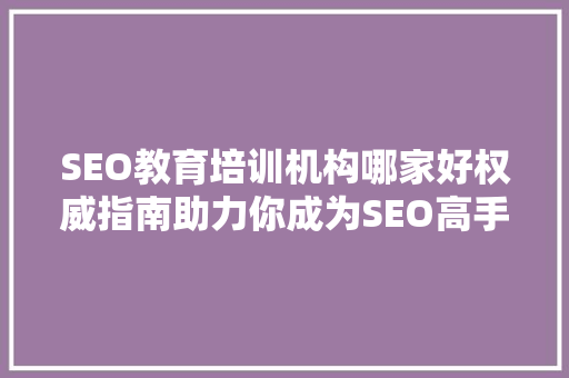 SEO教育培训机构哪家好权威指南助力你成为SEO高手