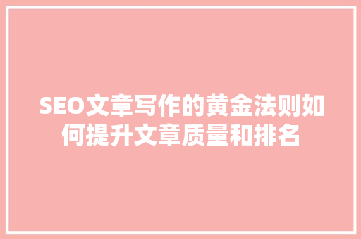 SEO文章写作的黄金法则如何提升文章质量和排名  第1张