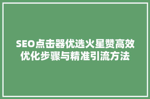 SEO点击器优选火星赞高效优化步骤与精准引流方法