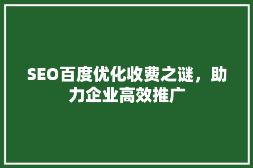 SEO百度优化收费之谜，助力企业高效推广