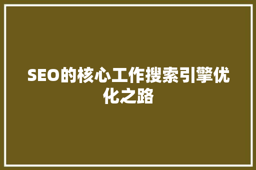 SEO的核心工作搜索引擎优化之路