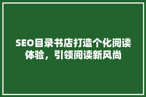 SEO目录书店打造个化阅读体验，引领阅读新风尚