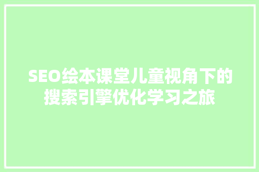 SEO绘本课堂儿童视角下的搜索引擎优化学习之旅