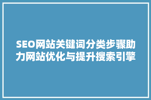 SEO网站关键词分类步骤助力网站优化与提升搜索引擎排名