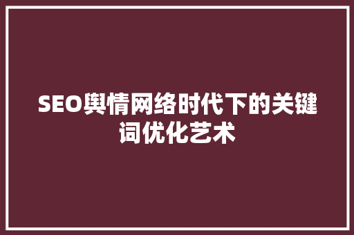 SEO舆情网络时代下的关键词优化艺术