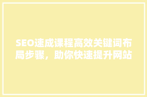 SEO速成课程高效关键词布局步骤，助你快速提升网站排名