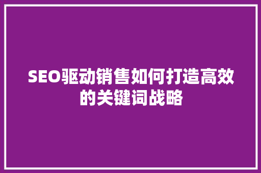 SEO驱动销售如何打造高效的关键词战略