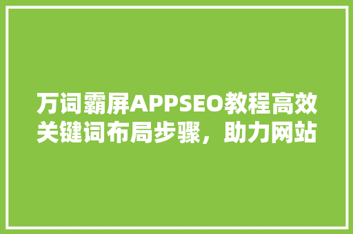 万词霸屏APPSEO教程高效关键词布局步骤，助力网站排名起飞
