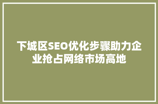 下城区SEO优化步骤助力企业抢占网络市场高地