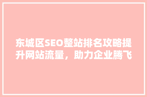 东城区SEO整站排名攻略提升网站流量，助力企业腾飞