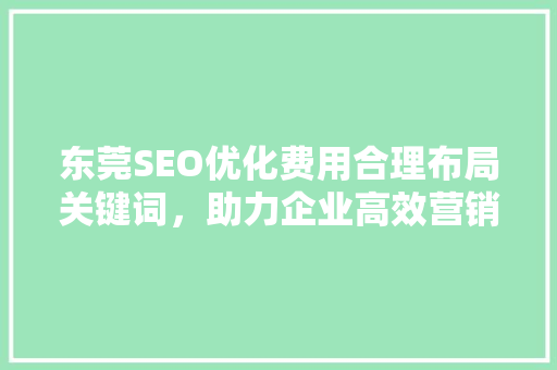 东莞SEO优化费用合理布局关键词，助力企业高效营销