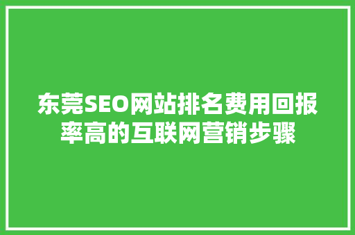 东莞SEO网站排名费用回报率高的互联网营销步骤