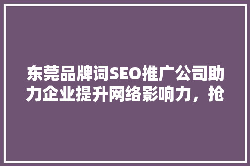 东莞品牌词SEO推广公司助力企业提升网络影响力，抢占市场先机