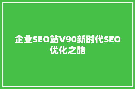 企业SEO站V90新时代SEO优化之路  第1张