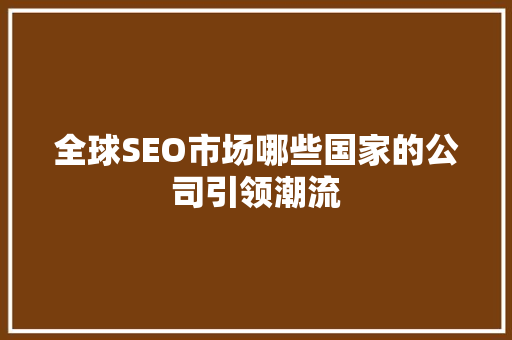 全球SEO市场哪些国家的公司引领潮流