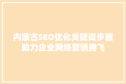 内蒙古SEO优化关键词步骤助力企业网络营销腾飞