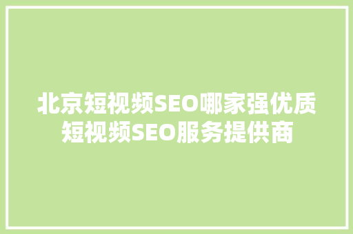 北京短视频SEO哪家强优质短视频SEO服务提供商  第1张